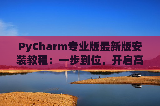 PyCharm专业版最新版安装教程：一步到位，开启高效Python开发之旅